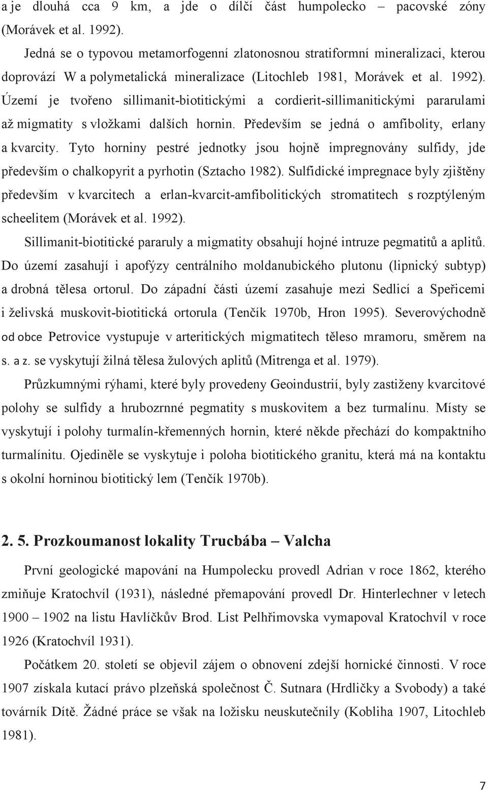 Území je tvořeno sillimanit-biotitickými a cordierit-sillimanitickými pararulami až migmatity s vložkami dalších hornin. Především se jedná o amfibolity, erlany a kvarcity.