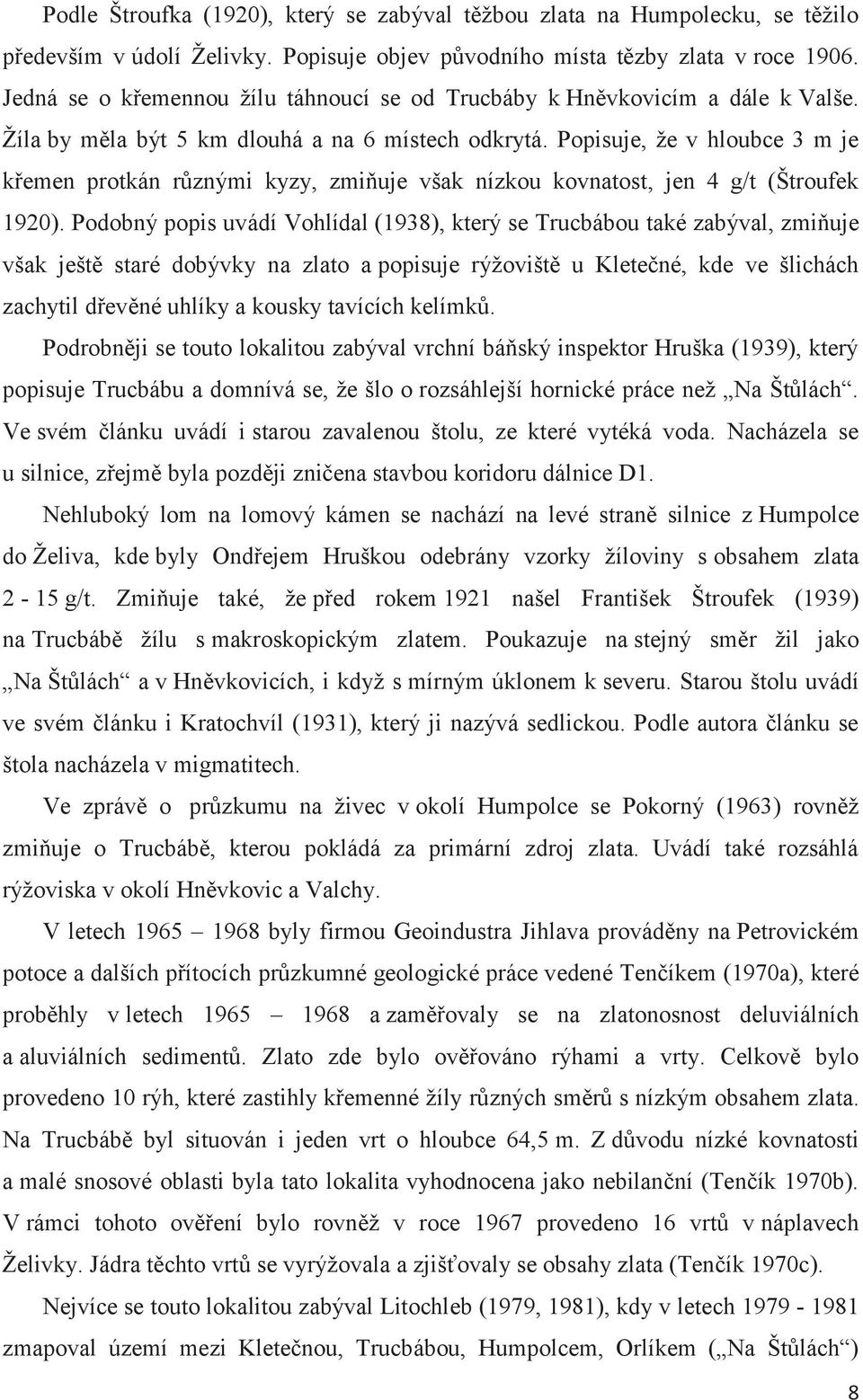 Popisuje, že v hloubce 3 m je křemen protkán různými kyzy, zmiňuje však nízkou kovnatost, jen 4 g/t (Štroufek 1920).