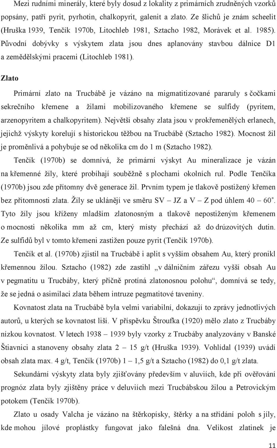 Původní dobývky s výskytem zlata jsou dnes aplanovány stavbou dálnice D1 a zemědělskými pracemi (Litochleb 1981).