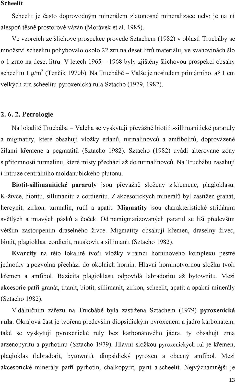 V letech 1965 1968 byly zjištěny šlichovou prospekcí obsahy scheelitu 1 g/m 3 (Tenčík 1970b).