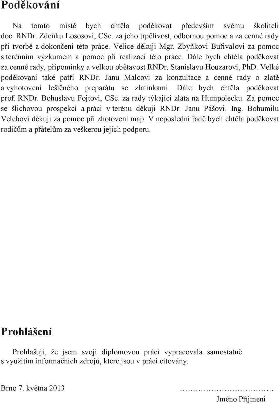 Stanislavu Houzarovi, PhD. Velké poděkovaní také patří RNDr. Janu Malcovi za konzultace a cenné rady o zlatě a vyhotovení leštěného preparátu se zlatinkami. Dále bych chtěla poděkovat prof. RNDr. Bohuslavu Fojtovi, CSc.