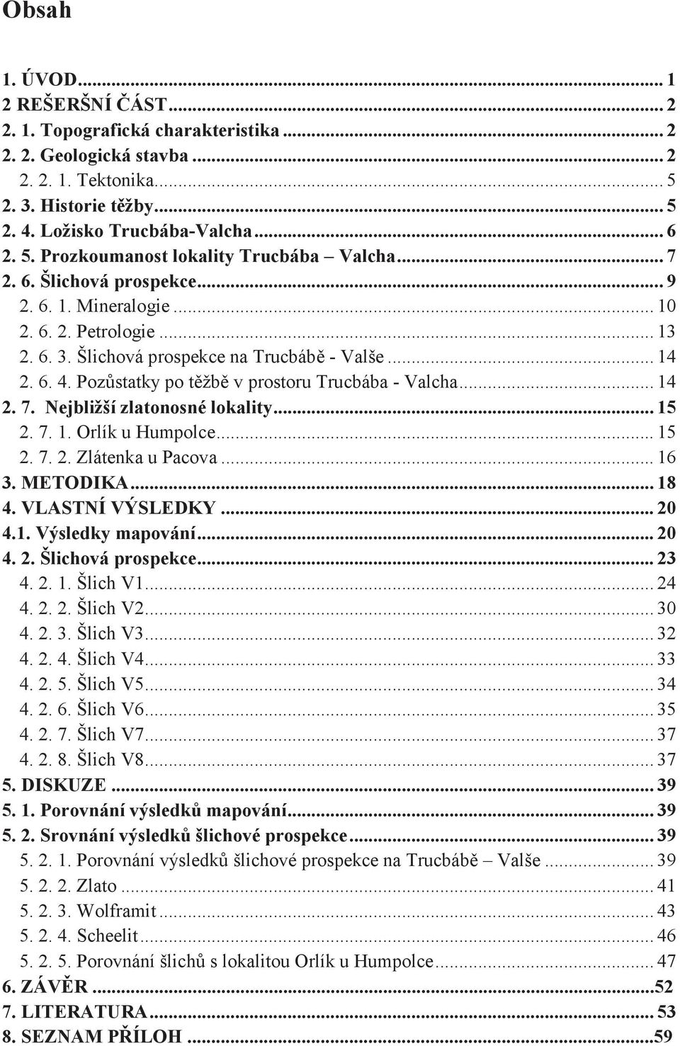 .. 14 2. 7. Nejbližší zlatonosné lokality... 15 2. 7. 1. Orlík u Humpolce... 15 2. 7. 2. Zlátenka u Pacova... 16 3. METODIKA... 18 4. VLASTNÍ VÝSLEDKY... 20 4.1. Výsledky mapování... 20 4. 2. Šlichová prospekce.