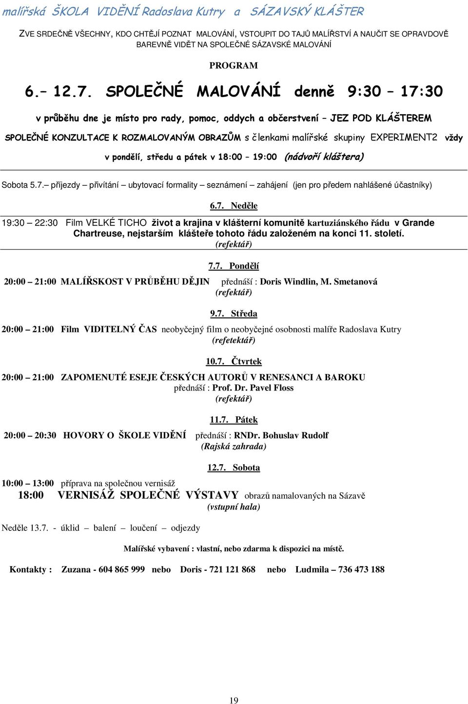 SPOLEČNÉ MALOVÁNÍ denně 9:30 17:30 v průběhu dne je místo pro rady, pomoc, oddych a občerstvení JEZ POD KLÁŠTEREM SPOLEČNÉ KONZULTACE K ROZMALOVANÝM OBRAZŮM s členkami malířské skupiny EXPERIMENT2