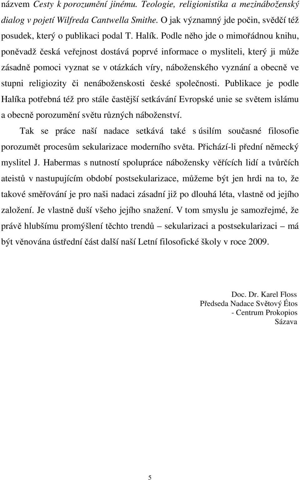 religiozity či nenáboženskosti české společnosti. Publikace je podle Halíka potřebná též pro stále častější setkávání Evropské unie se světem islámu a obecně porozumění světu různých náboženství.