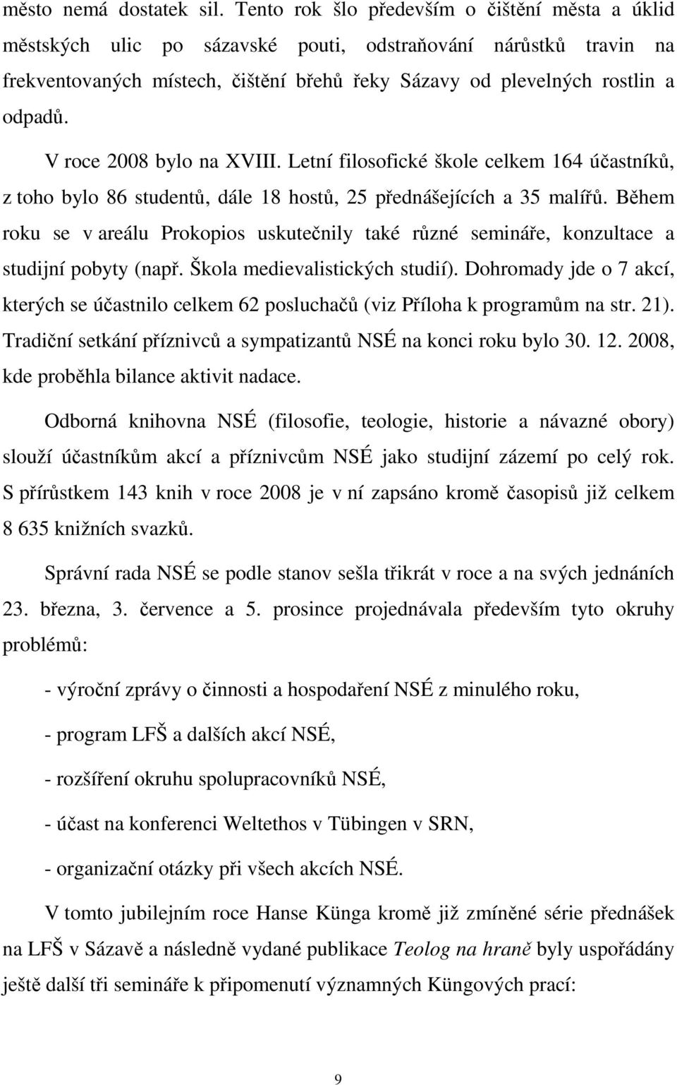 V roce 2008 bylo na XVIII. Letní filosofické škole celkem 164 účastníků, z toho bylo 86 studentů, dále 18 hostů, 25 přednášejících a 35 malířů.