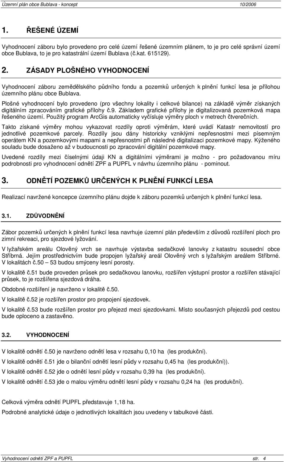 Plošné vyhodnocení bylo provedeno (pro všechny lokality i celkové bilance) na základě výměr získaných digitálním zpracováním grafické přílohy č.9.