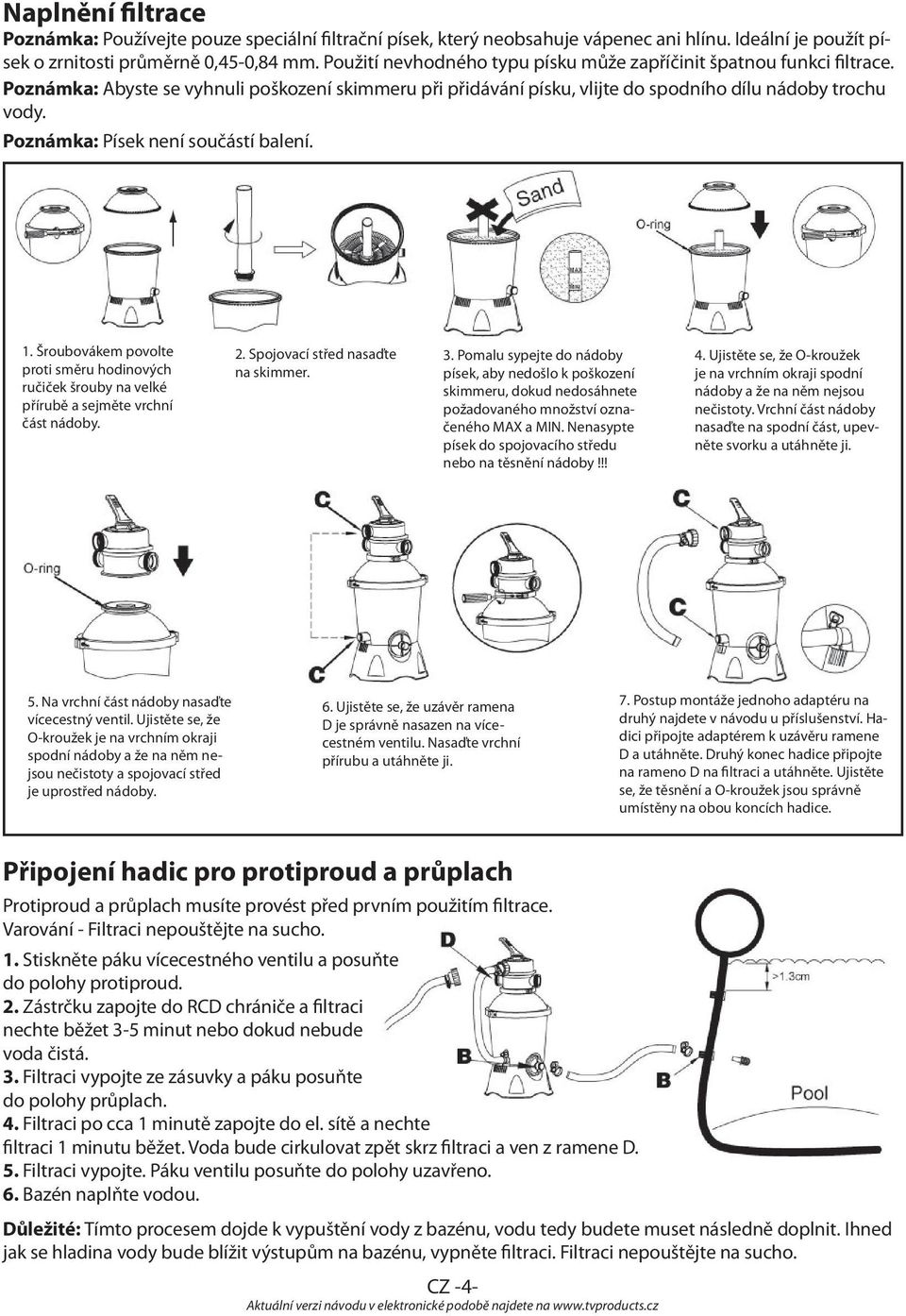 Poznámka: Písek není součástí balení. 1. Šroubovákem povolte proti směru hodinových ručiček šrouby na velké přírubě a sejměte vrchní část nádoby. 2. Spojovací střed nasaďte na skimmer. 3.