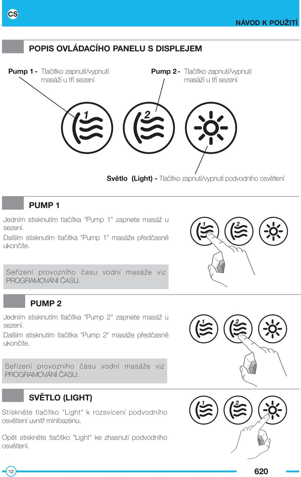 Seřízení provozního času vodní masáže viz PROGRAMOVÁNÍ ČASU. PUMP 2 Jedním stisknutím tlačítka "Pump 2" zapnete masáž u sezení. Dalším stisknutím tlačítka "Pump 2" masáže předčasně ukončíte.
