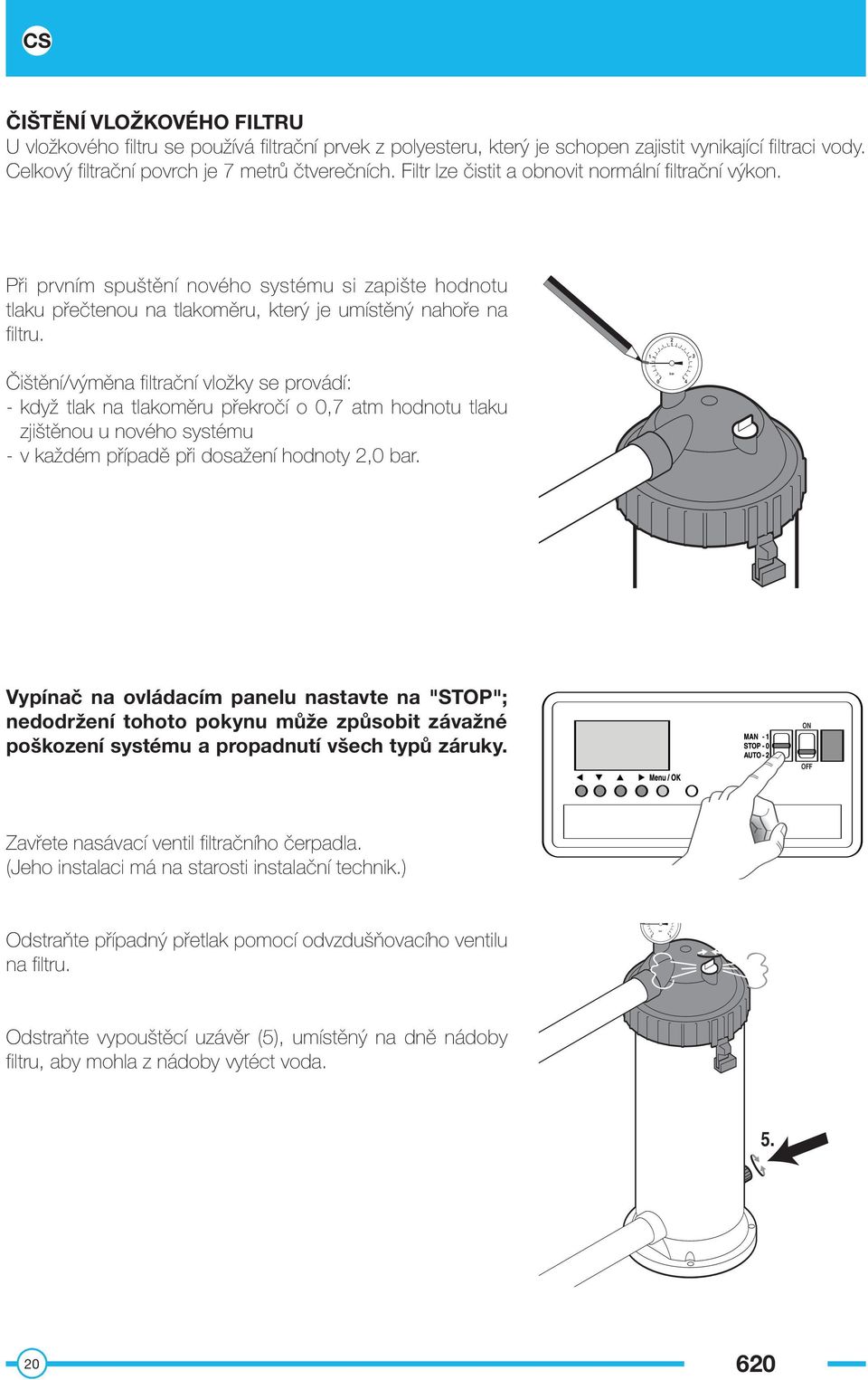 2 3 Čištění/výměna filtrační vložky se provádí: - když tlak na tlakoměru překročí o,7 atm hodnotu tlaku zjištěnou u nového systému - v každém případě při dosažení hodnoty 2, bar.