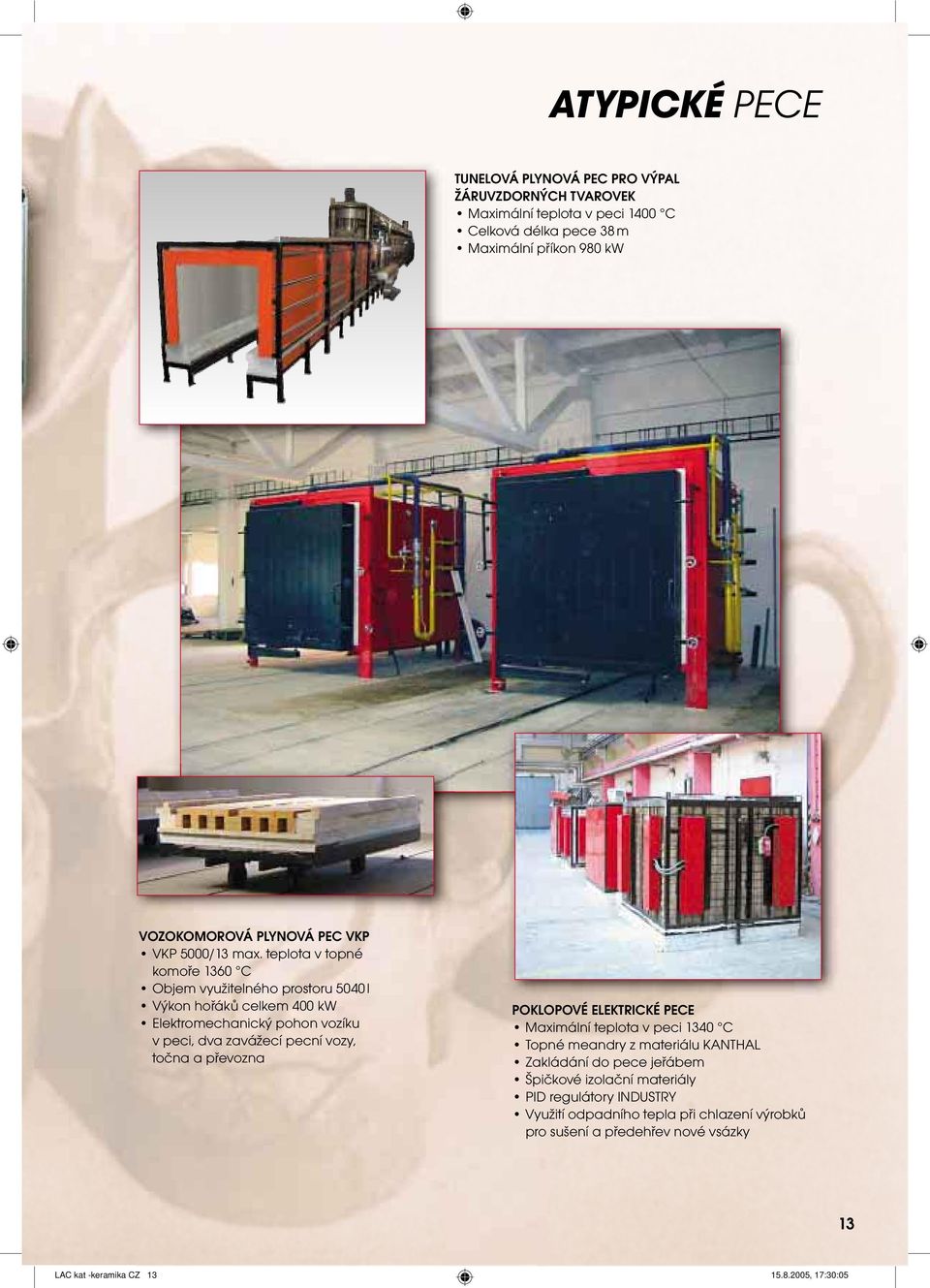 teplota v topné komoře 1360 C Objem využitelného prostoru 5040 l ýkon hořáků celkem 400 kw Elektromechanický pohon vozíku v peci, dva zavážecí pecní vozy, točna a