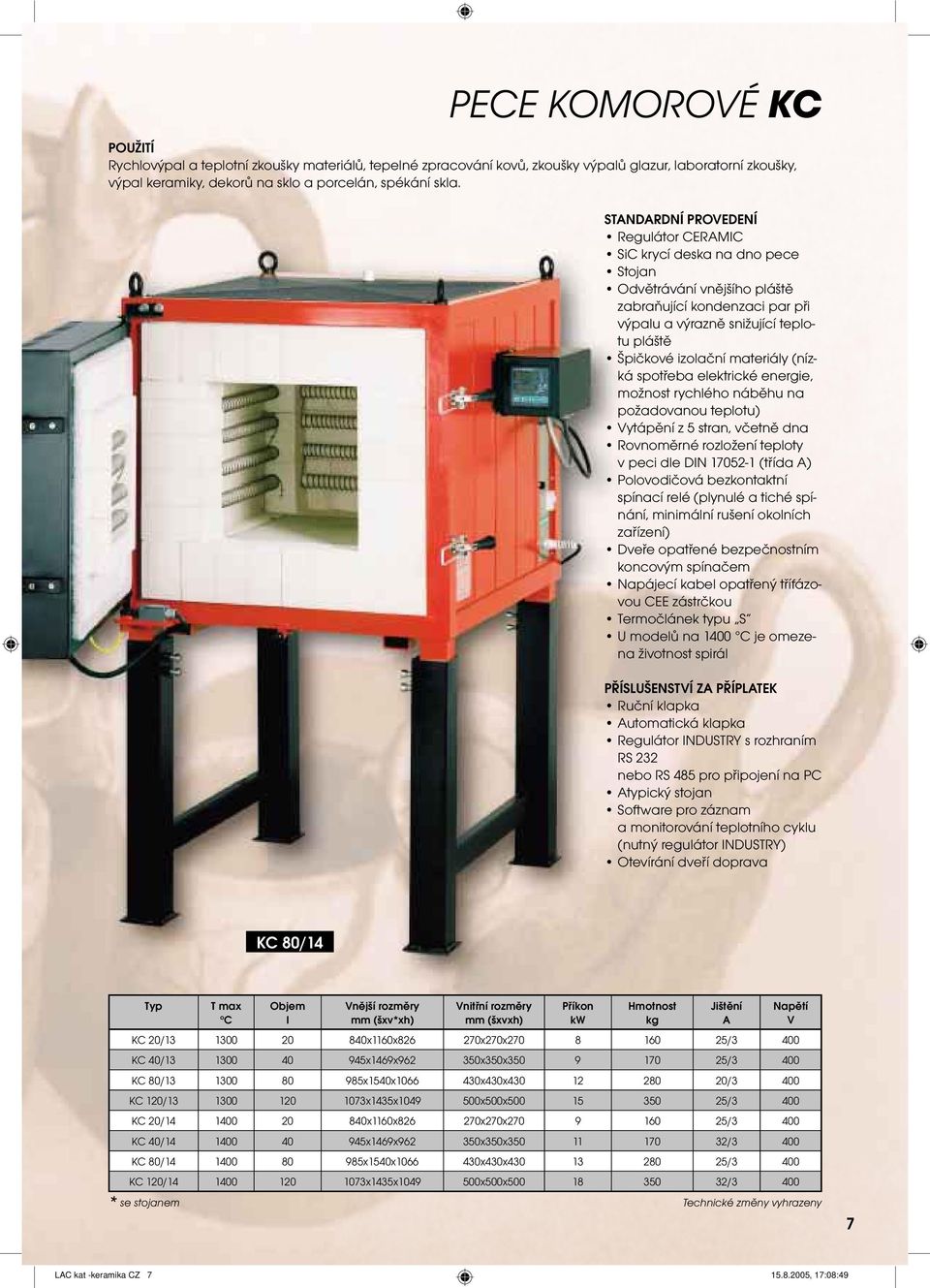 elektrické energie, možnost rychlého náběhu na požadovanou teplotu) ytápění z 5 stran, včetně dna Rovnoměrné rozložení teploty v peci dle DIN 17052-1 (třída A) Polovodičová bezkontaktní spínací relé