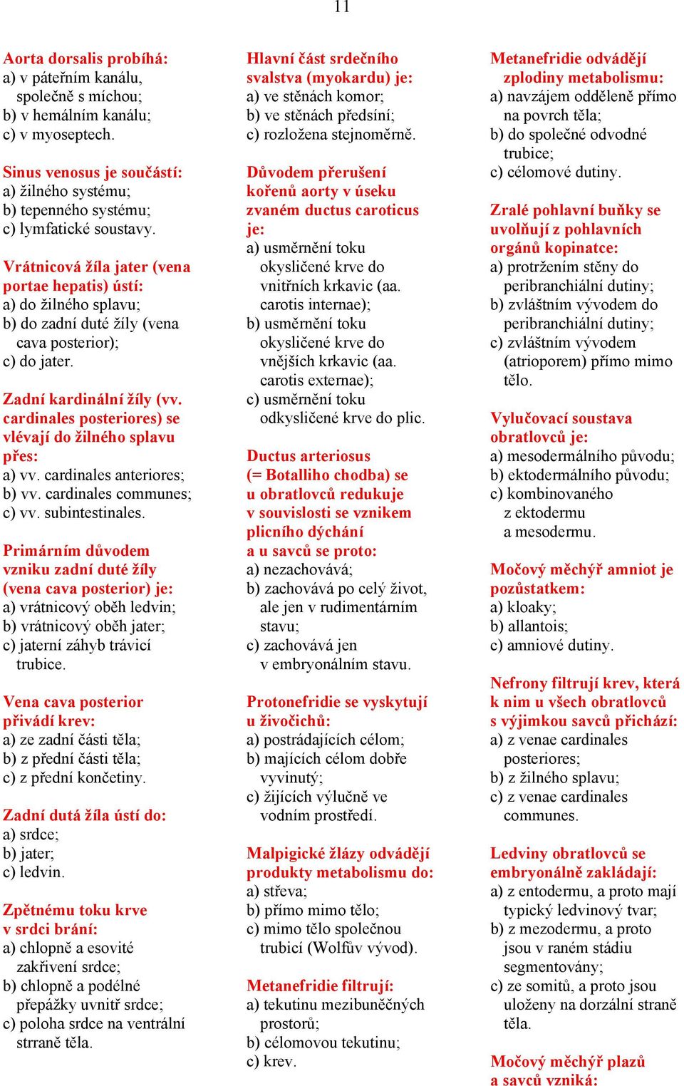 cardinales posteriores) se vlévají do žilného splavu přes: a) vv. cardinales anteriores; b) vv. cardinales communes; c) vv. subintestinales.