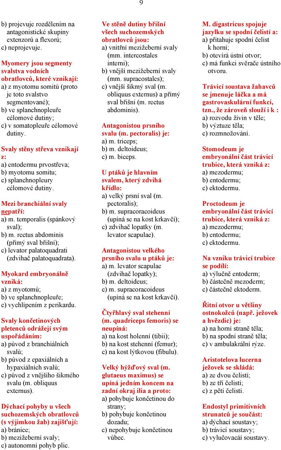 Svaly stěny střeva vznikají z: a) entodermu prvostřeva; b) myotomu somitu; c) splanchnopleury célomové dutiny. Mezi branchiální svaly nepatří: a) m. temporalis (spánkový sval); b) m.