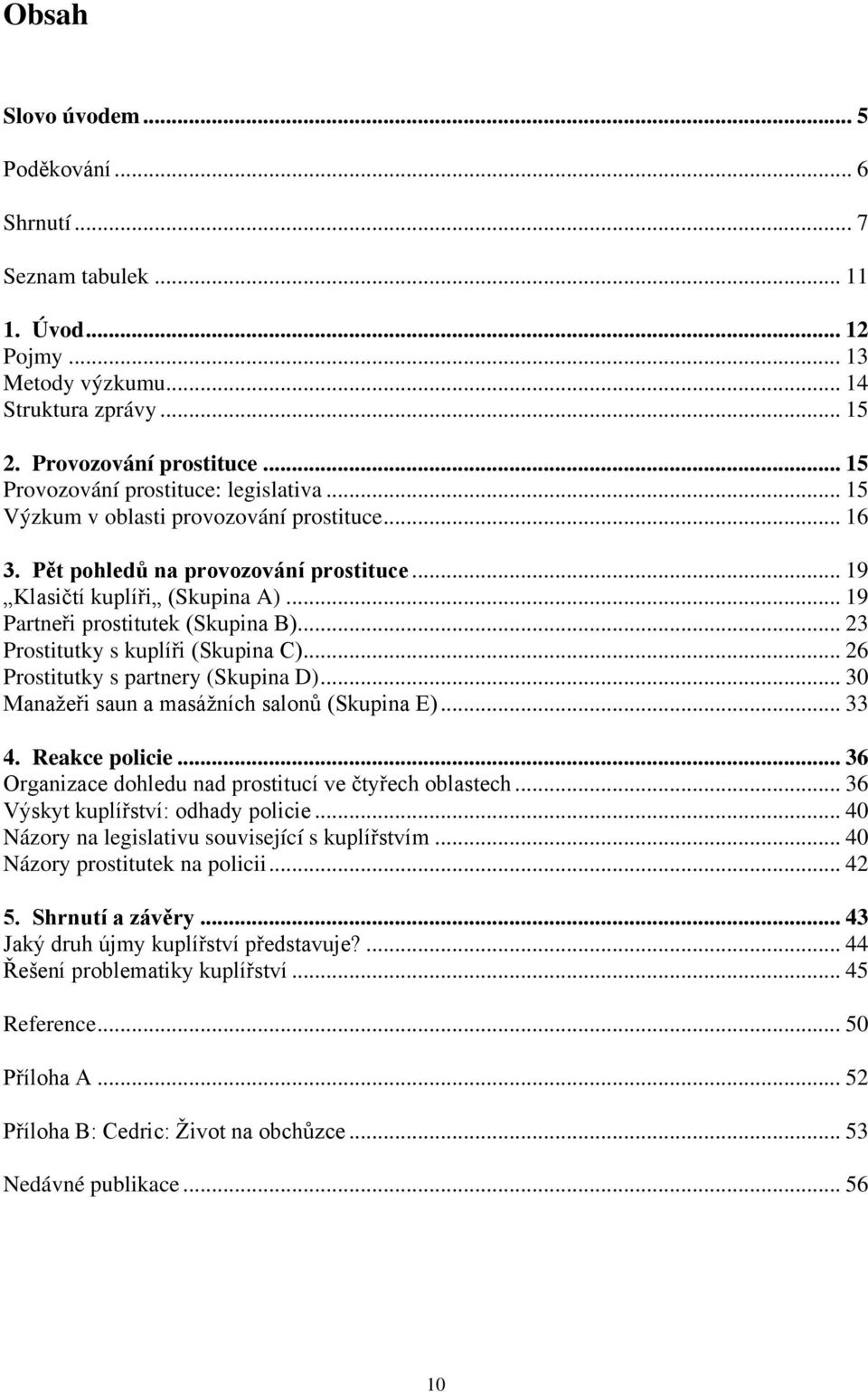 .. 19 Partneři prostitutek (Skupina B)... 23 Prostitutky s kuplíři (Skupina C)... 26 Prostitutky s partnery (Skupina D)... 30 Manažeři saun a masážních salonů (Skupina E)... 33 4. Reakce policie.