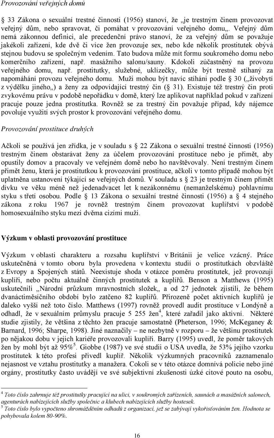 budovu se společným vedením. Tato budova může mít formu soukromého domu nebo komerčního zařízení, např. masážního salonu/sauny. Kdokoli zúčastněný na provozu veřejného domu, např.