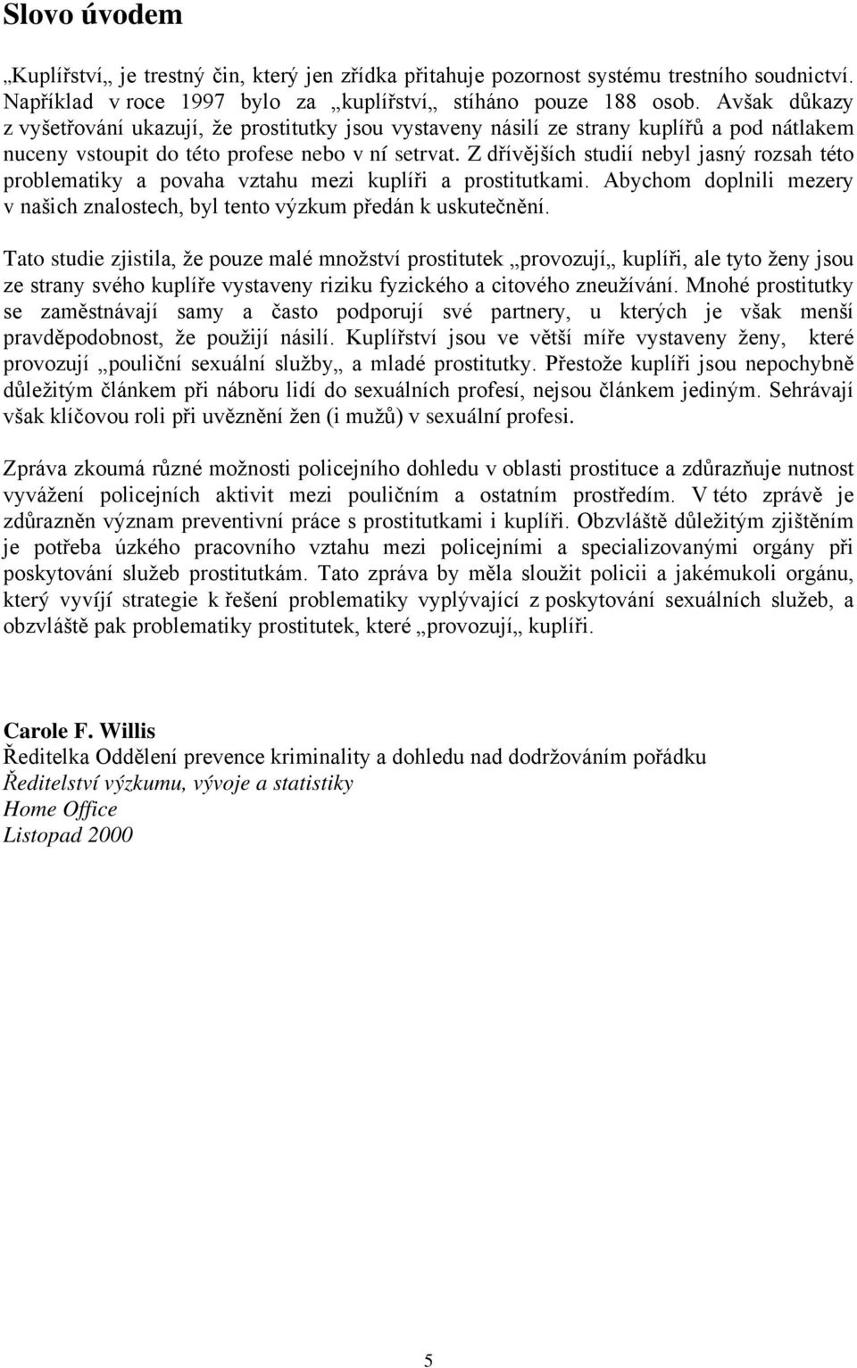 Z dřívějších studií nebyl jasný rozsah této problematiky a povaha vztahu mezi kuplíři a prostitutkami. Abychom doplnili mezery v našich znalostech, byl tento výzkum předán k uskutečnění.