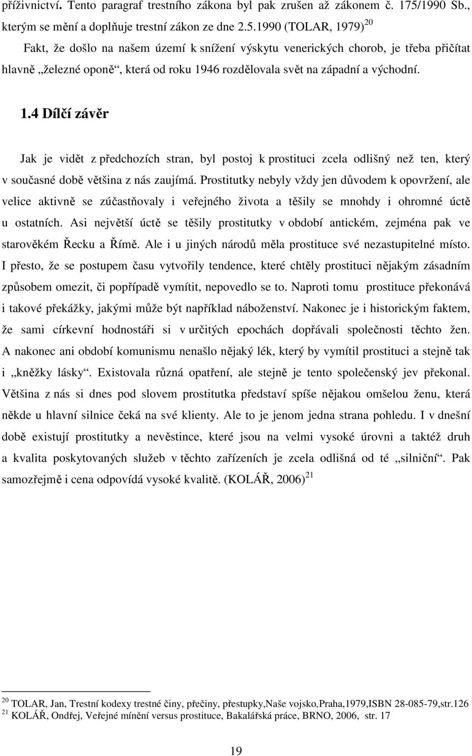 1990 (TOLAR, 1979) 20 Fakt, že došlo na našem území k snížení výskytu venerických chorob, je třeba přičítat hlavně železné oponě, která od roku 1946 rozdělovala svět na západní a východní. 1.4 Dílčí závěr Jak je vidět z předchozích stran, byl postoj k prostituci zcela odlišný než ten, který v současné době většina z nás zaujímá.