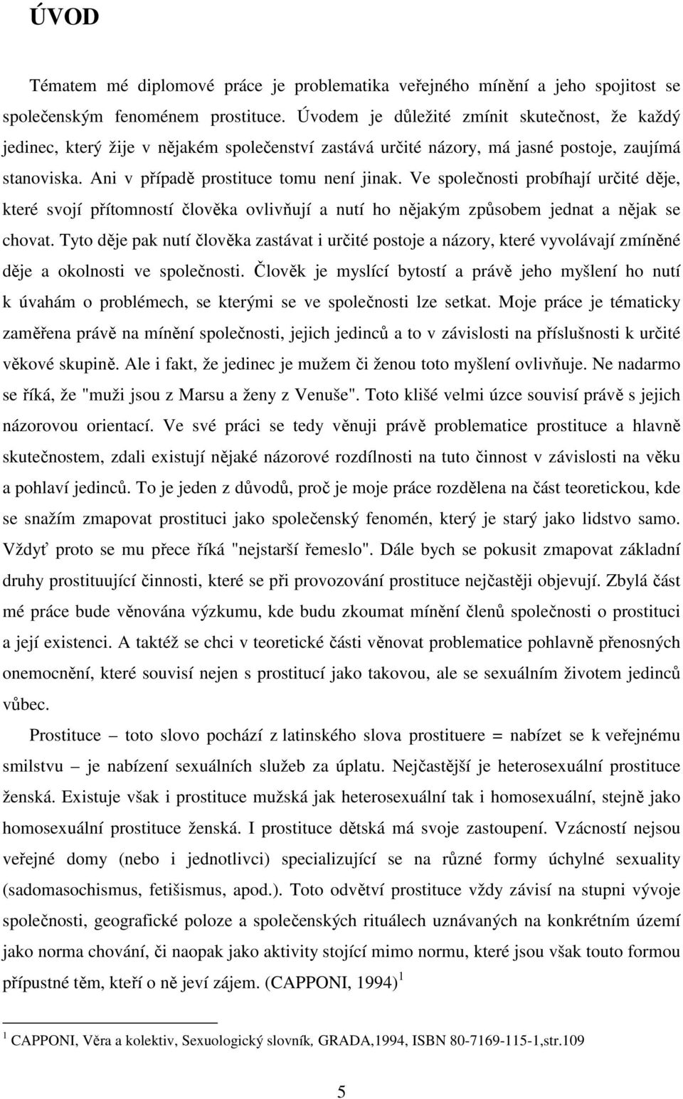 Ve společnosti probíhají určité děje, které svojí přítomností člověka ovlivňují a nutí ho nějakým způsobem jednat a nějak se chovat.