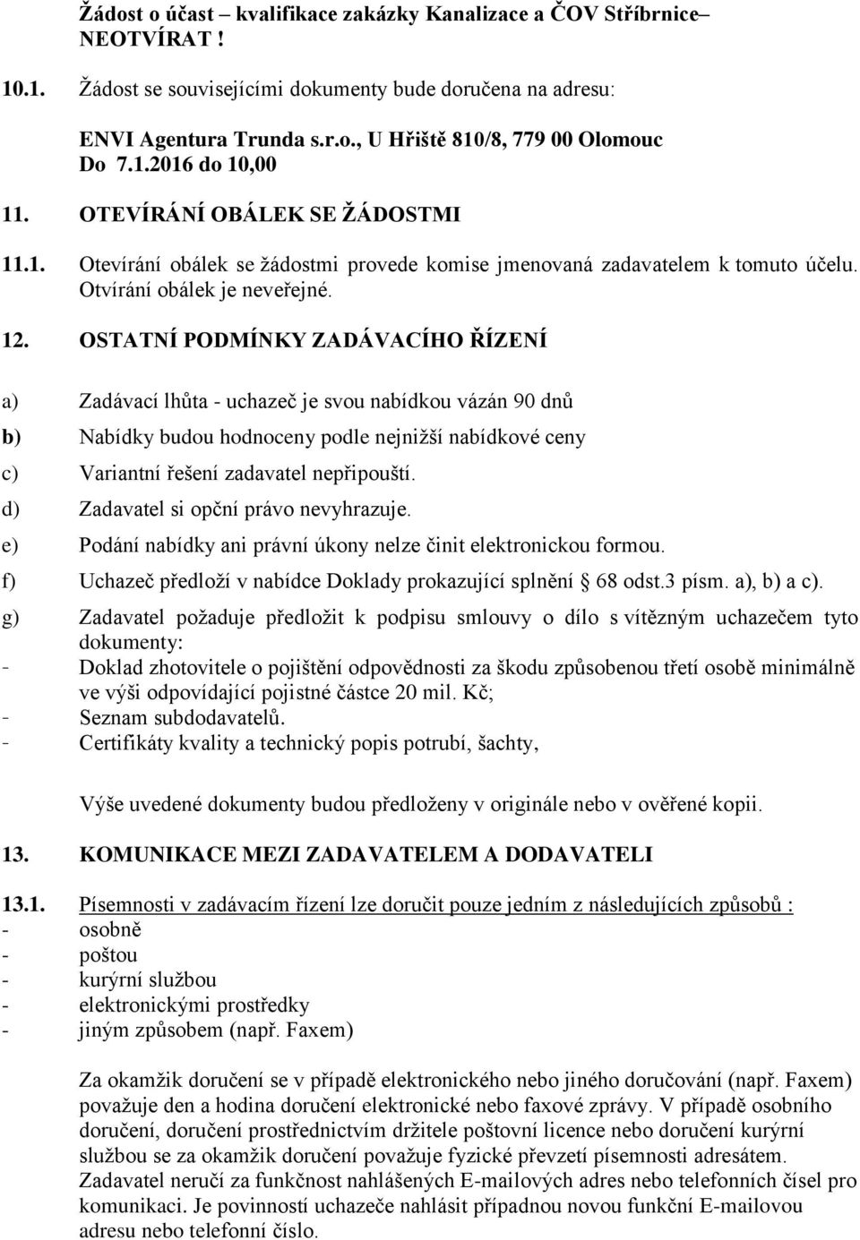 OSTATNÍ PODMÍNKY ZADÁVACÍHO ŘÍZENÍ a) Zadávací lhůta - uchazeč je svou nabídkou vázán 90 dnů b) Nabídky budou hodnoceny podle nejnižší nabídkové ceny c) Variantní řešení zadavatel nepřipouští.