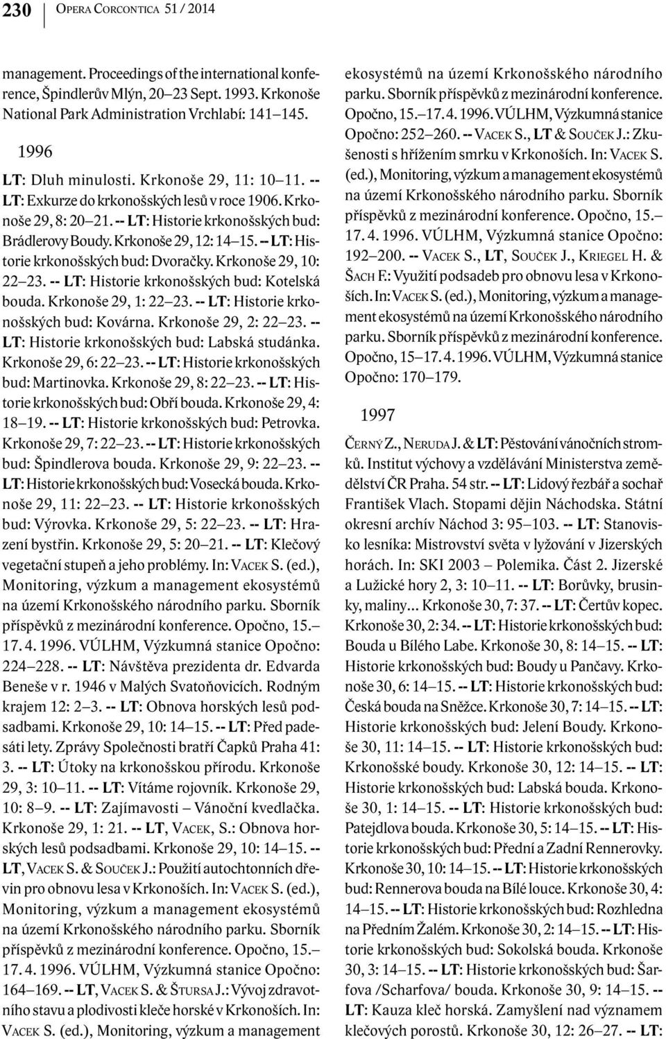 -- LT: Historie krkonošských bud: Dvoračky. Krkonoše 29, 10: 22 23. -- LT: Historie krkonošských bud: Kotelská bouda. Krkonoše 29, 1: 22 23. -- LT: Historie krkonošských bud: Kovárna.