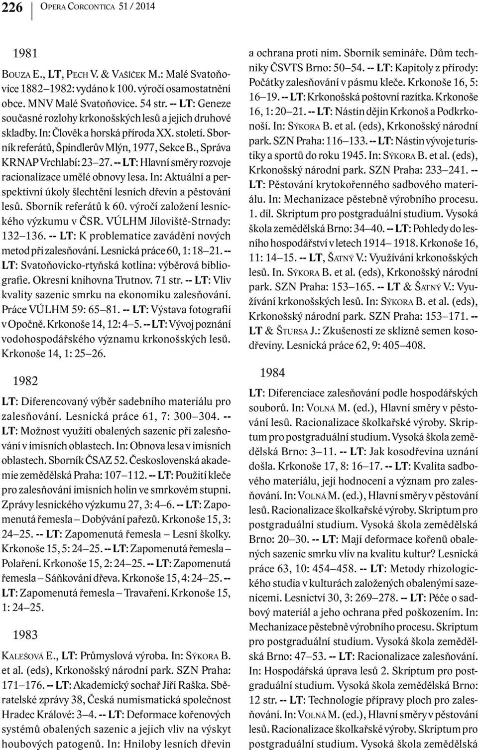 -- LT: Hlavní směry rozvoje racionalizace umělé obnovy lesa. In: Aktuální a perspektivní úkoly šlechtění lesních dřevin a pěstování lesů. Sborník referátů k 60.