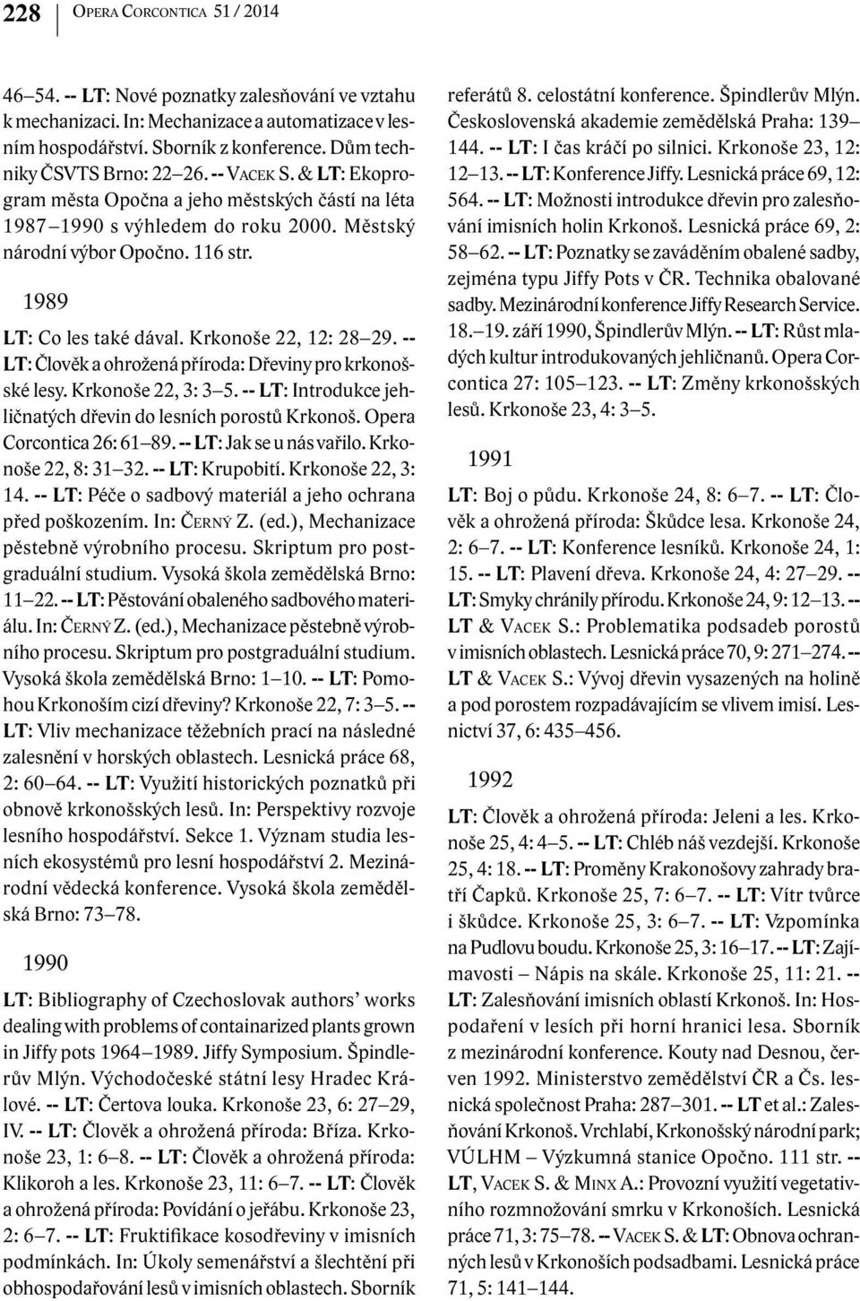 1989 LT: Co les také dával. Krkonoše 22, 12: 28 29. -- LT: Člověk a ohrožená příroda: Dřeviny pro krkonošské lesy. Krkonoše 22, 3: 3 5.