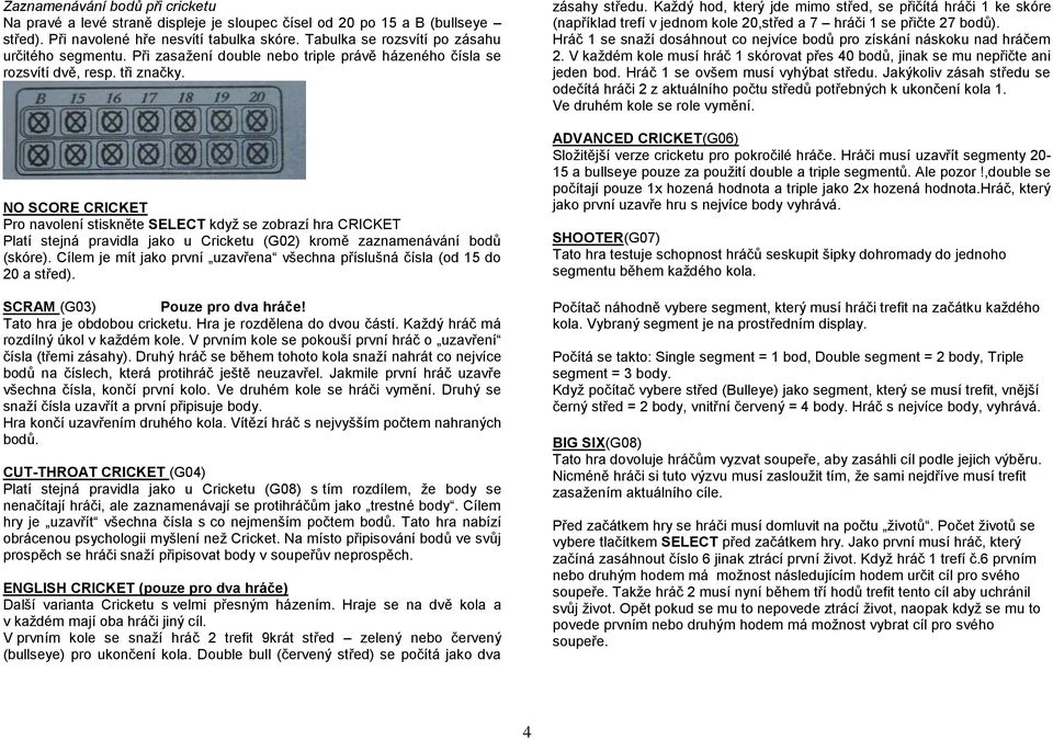 NO SCORE CRICKET Pro navolení stiskněte SELECT když se zobrazí hra CRICKET Platí stejná pravidla jako u Cricketu (G02) kromě zaznamenávání bodů (skóre).