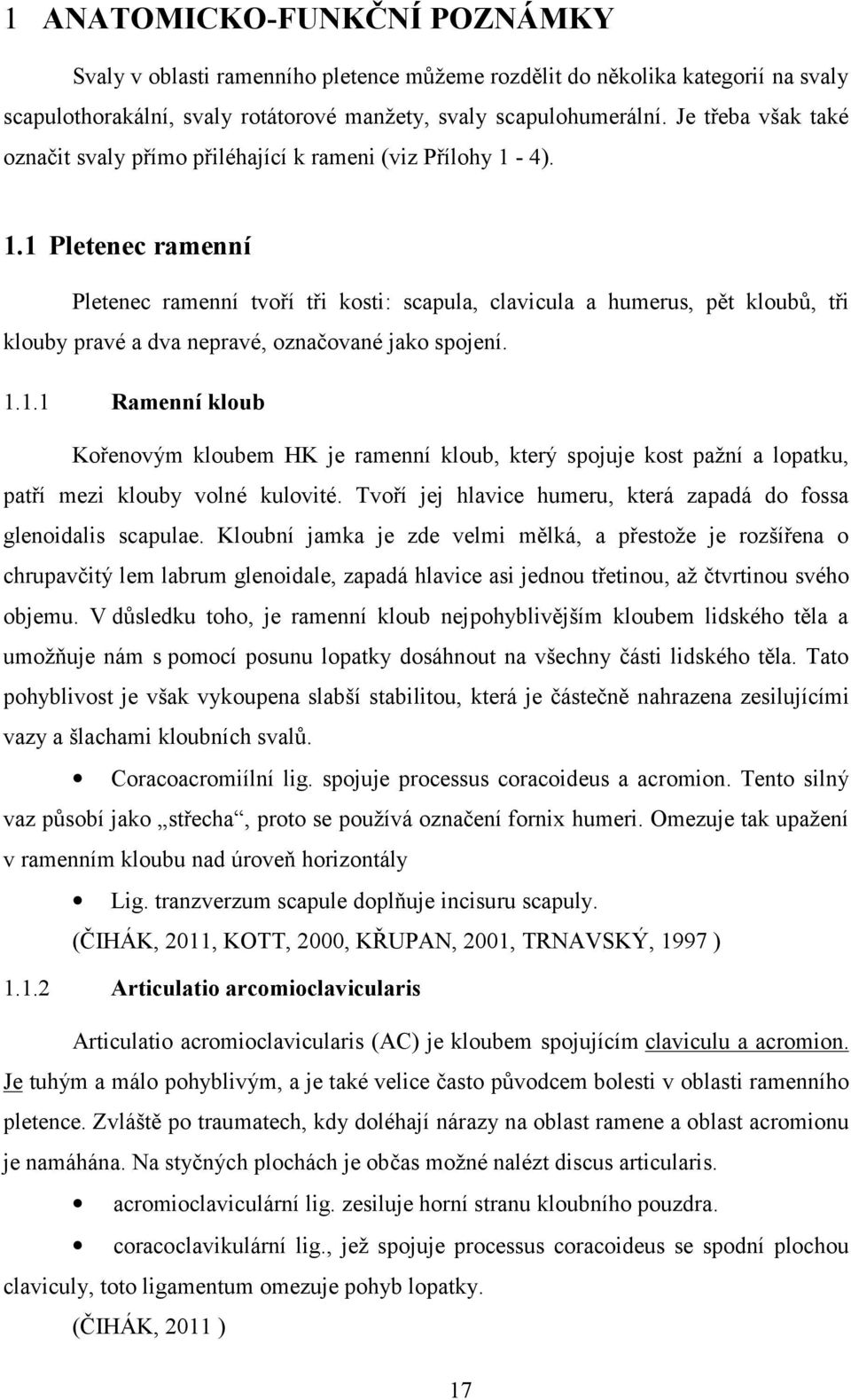 4). 1.1 Pletenec ramenní Pletenec ramenní tvoří tři kosti: scapula, clavicula a humerus, pět kloubů, tři klouby pravé a dva nepravé, označované jako spojení. 1.1.1 Ramenní kloub Kořenovým kloubem HK je ramenní kloub, který spojuje kost pažní a lopatku, patří mezi klouby volné kulovité.