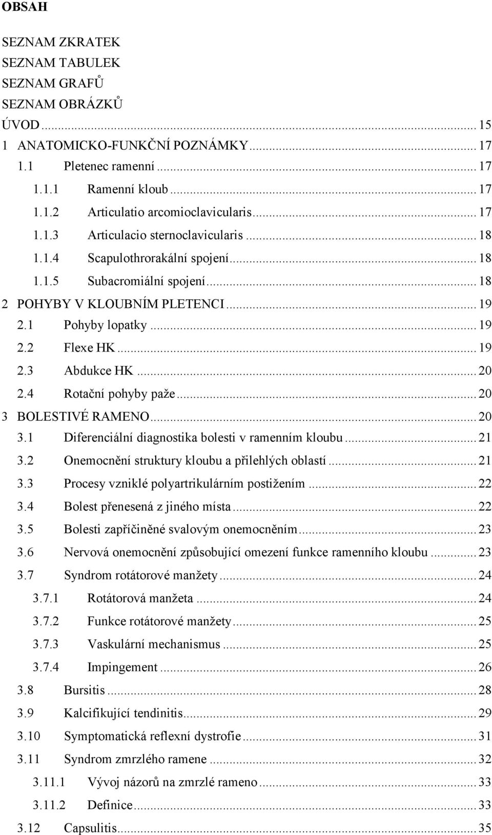 .. 19 2.3 Abdukce HK... 20 2.4 Rotační pohyby paže... 20 3 BOLESTIVÉ RAMENO... 20 3.1 Diferenciální diagnostika bolesti v ramenním kloubu... 21 3.2 Onemocnění struktury kloubu a přilehlých oblastí.