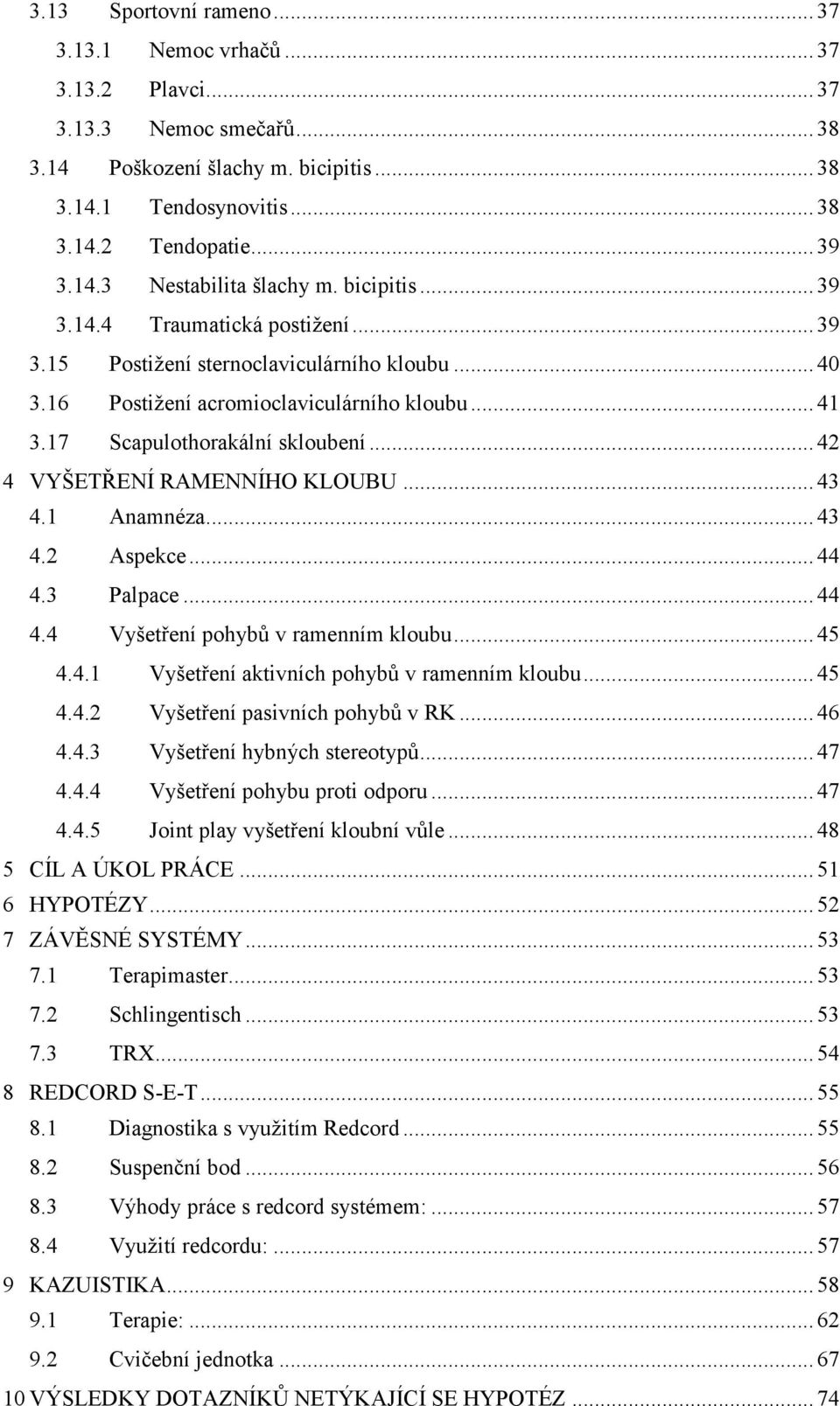 .. 42 4 VYŠETŘENÍ RAMENNÍHO KLOUBU... 43 4.1 Anamnéza... 43 4.2 Aspekce... 44 4.3 Palpace... 44 4.4 Vyšetření pohybů v ramenním kloubu... 45 4.4.1 Vyšetření aktivních pohybů v ramenním kloubu... 45 4.4.2 Vyšetření pasivních pohybů v RK.