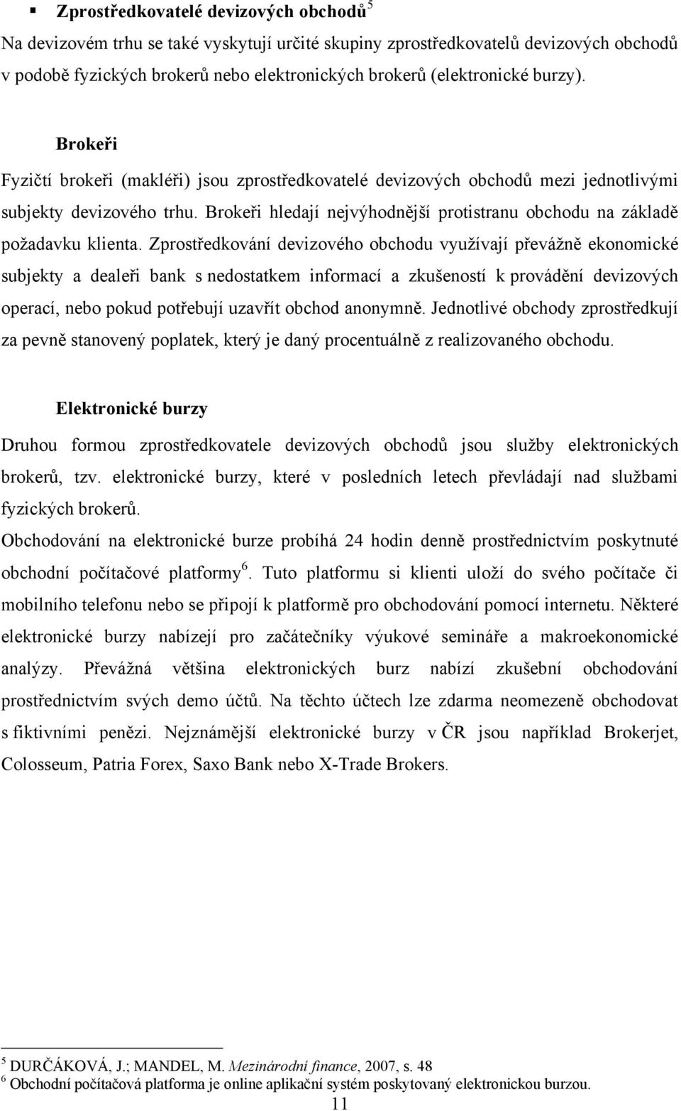 Brokeři hledají nejvýhodnější protistranu obchodu na základě poţadavku klienta.