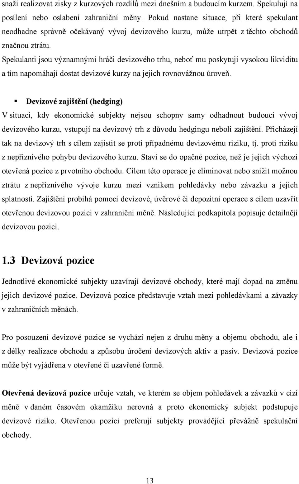 Spekulanti jsou významnými hráči devizového trhu, neboť mu poskytují vysokou likviditu a tím napomáhají dostat devizové kurzy na jejich rovnováţnou úroveň.