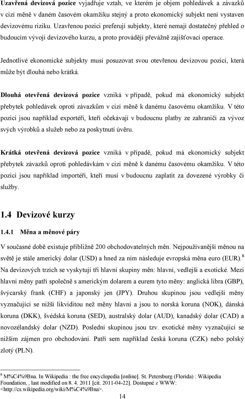 Jednotlivé ekonomické subjekty musí posuzovat svou otevřenou devizovou pozici, která mŧţe být dlouhá nebo krátká.