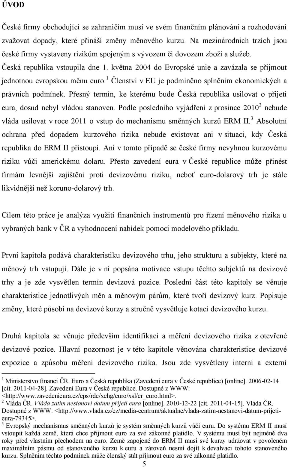 května 2004 do Evropské unie a zavázala se přijmout jednotnou evropskou měnu euro. 1 Členství v EU je podmíněno splněním ekonomických a právních podmínek.