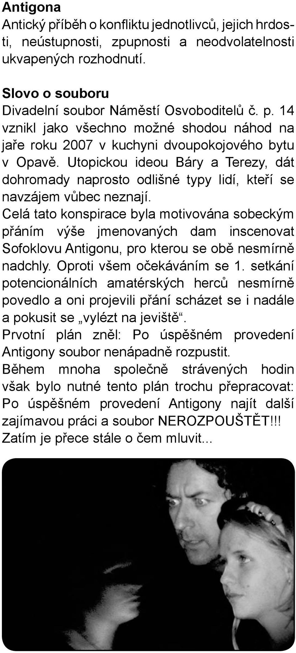 Celá tato konspirace byla motivována sobeckým přáním výše jmenovaných dam inscenovat Sofoklovu Antigonu, pro kterou se obě nesmírně nadchly. Oproti všem očekáváním se 1.