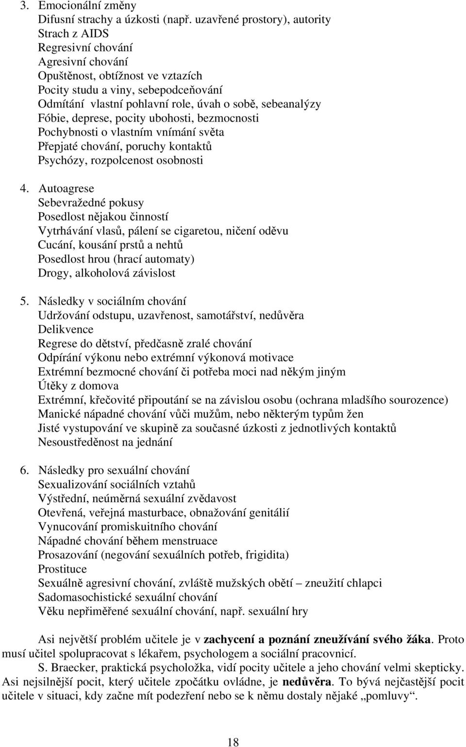 sebeanalýzy Fóbie, deprese, pocity ubohosti, bezmocnosti Pochybnosti o vlastním vnímání světa Přepjaté chování, poruchy kontaktů Psychózy, rozpolcenost osobnosti 4.