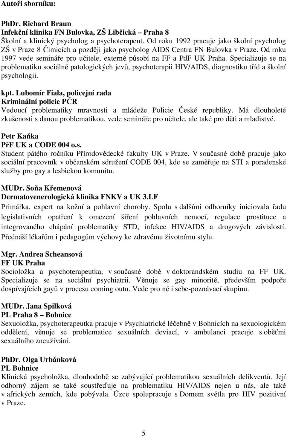 Specializuje se na problematiku sociálně patologických jevů, psychoterapii HIV/AIDS, diagnostiku tříd a školní psychologii. kpt.