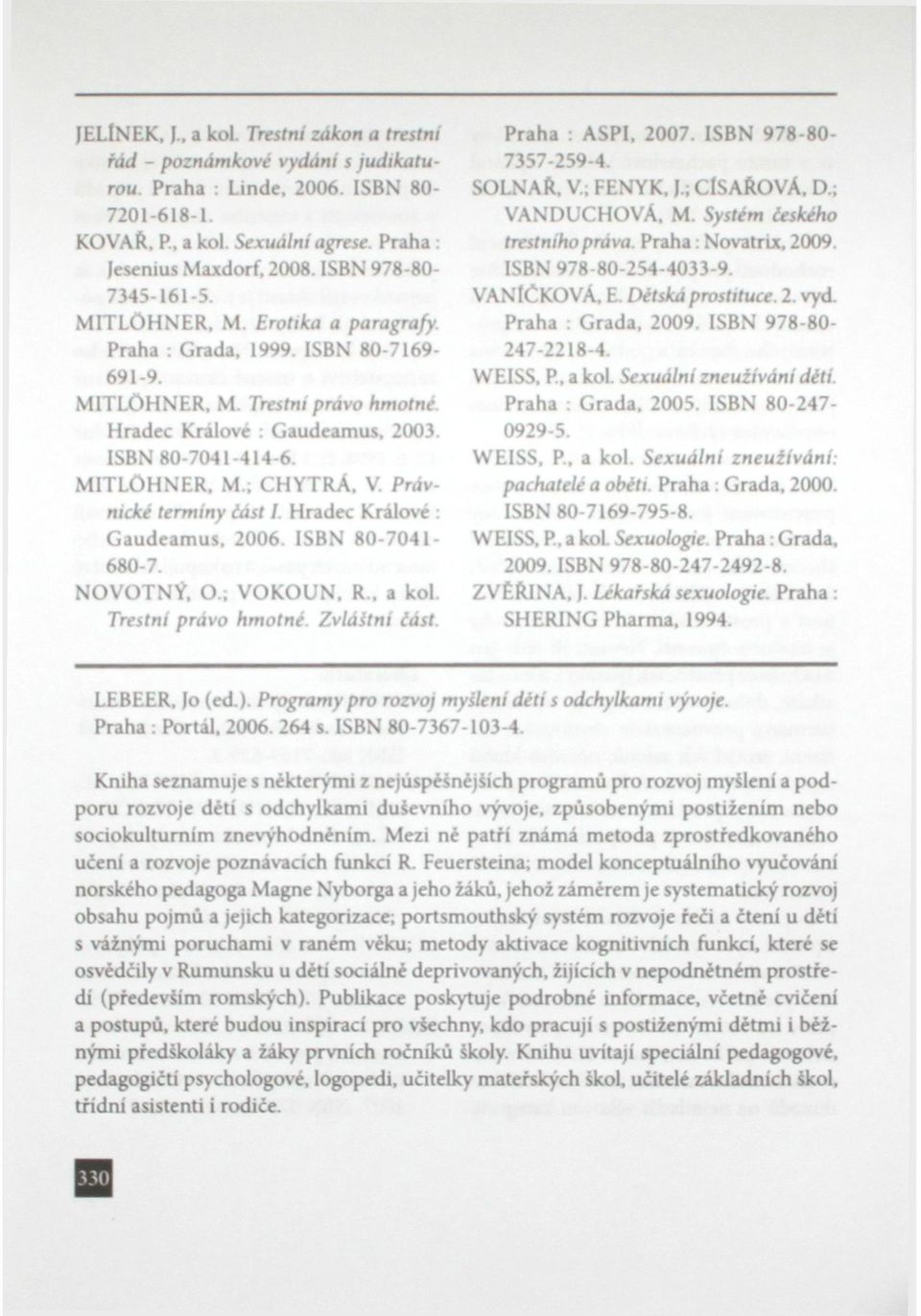 MITLÔHNER. M.; CHYTRÁ, V. Právnické termíny iást I. Hradec Králové : Gaudeamus. 2006. ISBN 80-7041- 680-7. NOVOTNÝ. O.; VOKOUN. R., a kol. Trestní právo hmotné. Zvláštní iást. Praha : ASPI. 2007.