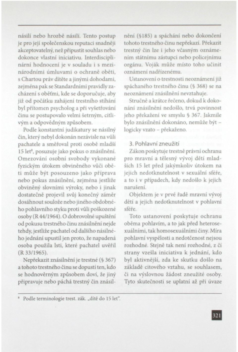 kde se doporučuje, aby již od počátku zahájení trestního stíháni byl přítomen psycholog a při vyšetřování činu se postupovalo velmi šetrným, citlivým a odpovédným způsobem.