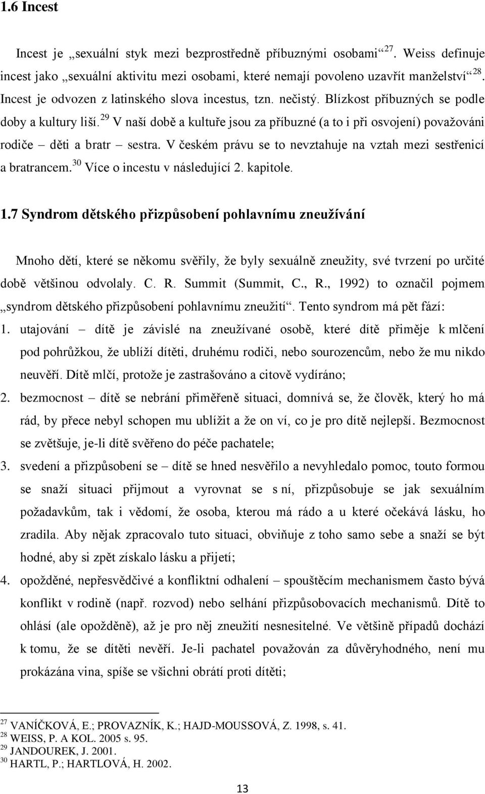 29 V naší době a kultuře jsou za příbuzné (a to i při osvojení) považováni rodiče děti a bratr sestra. V českém právu se to nevztahuje na vztah mezi sestřenicí a bratrancem.