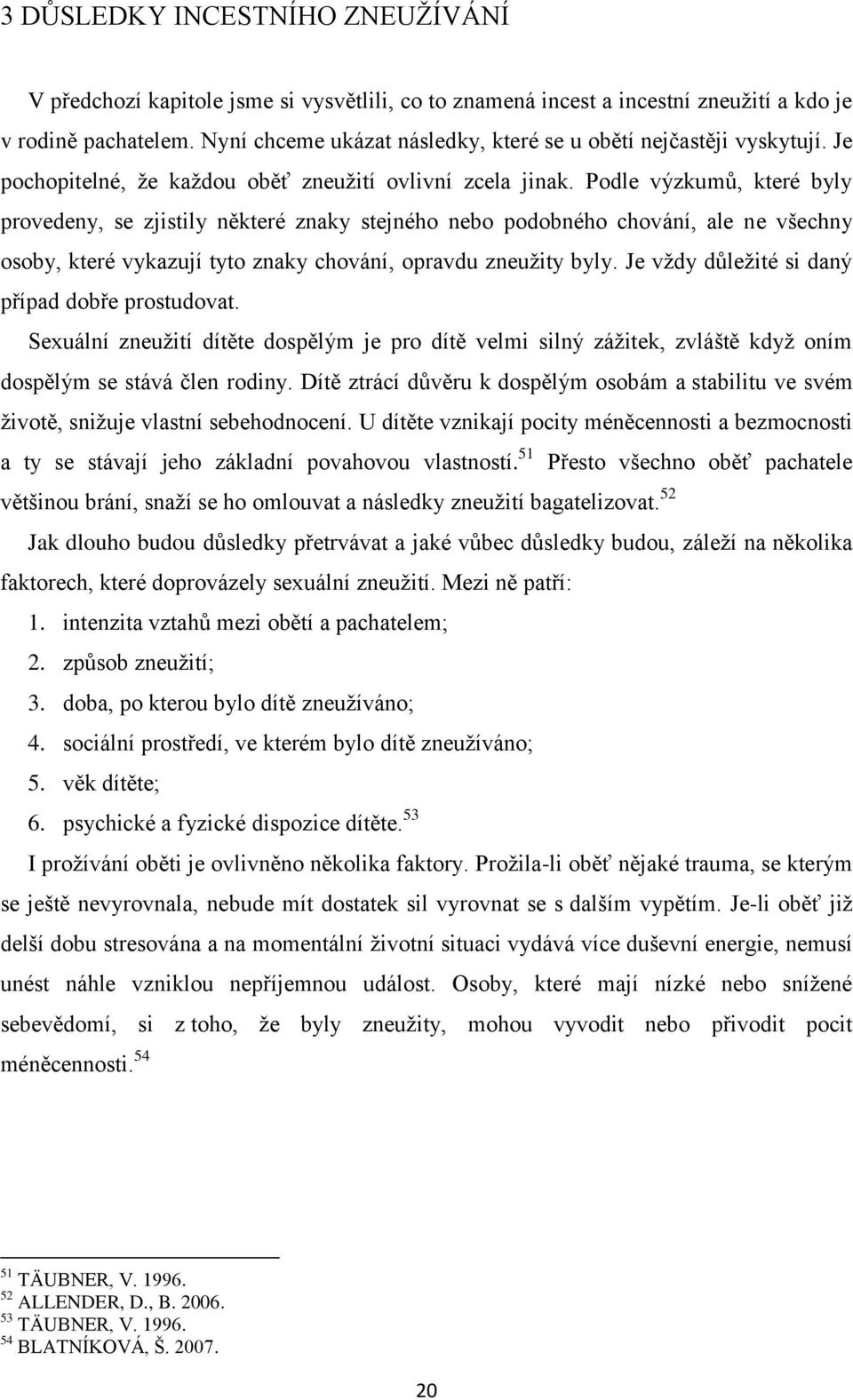 Podle výzkumů, které byly provedeny, se zjistily některé znaky stejného nebo podobného chování, ale ne všechny osoby, které vykazují tyto znaky chování, opravdu zneužity byly.