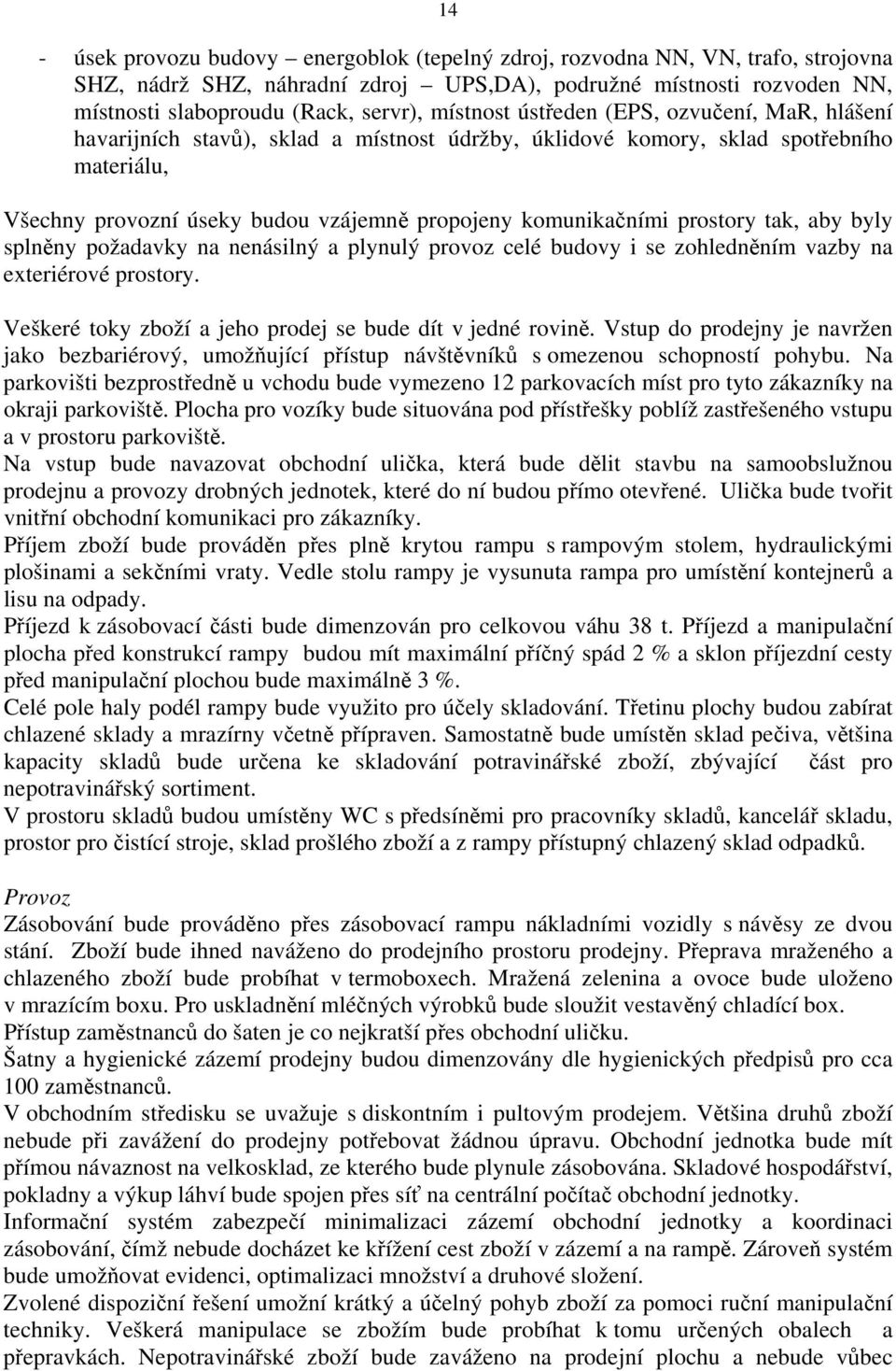 prostory tak, aby byly splněny požadavky na nenásilný a plynulý provoz celé budovy i se zohledněním vazby na exteriérové prostory. Veškeré toky zboží a jeho prodej se bude dít v jedné rovině.