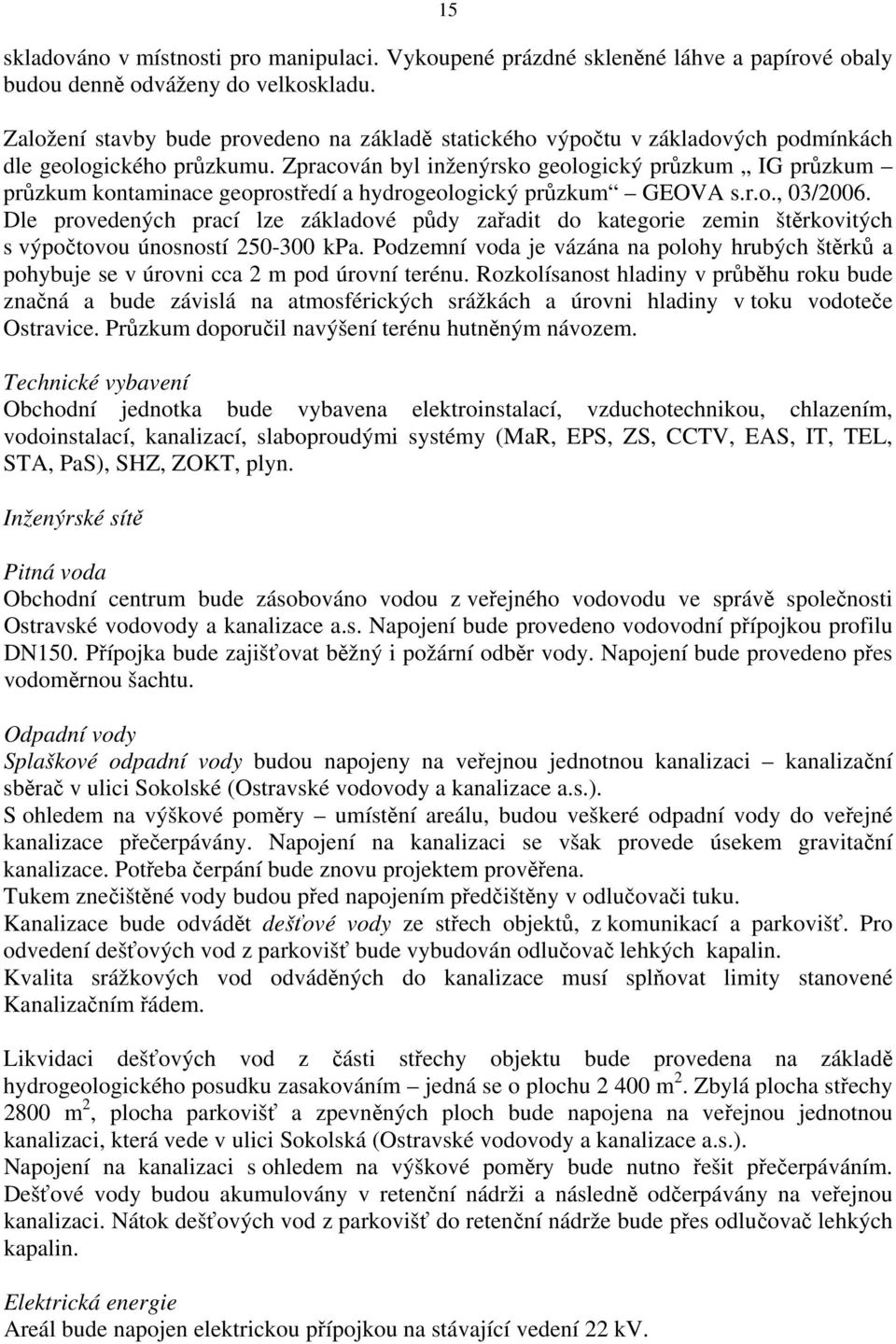 Zpracován byl inženýrsko geologický průzkum IG průzkum průzkum kontaminace geoprostředí a hydrogeologický průzkum GEOVA s.r.o., 03/2006.