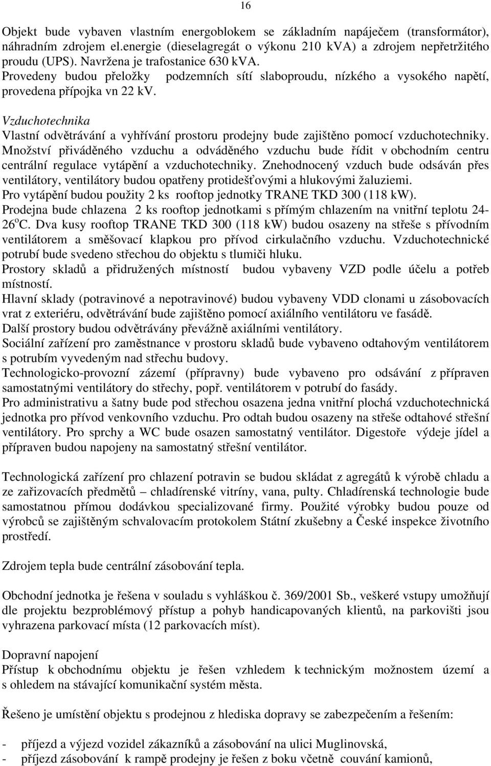 Vzduchotechnika Vlastní odvětrávání a vyhřívání prostoru prodejny bude zajištěno pomocí vzduchotechniky.