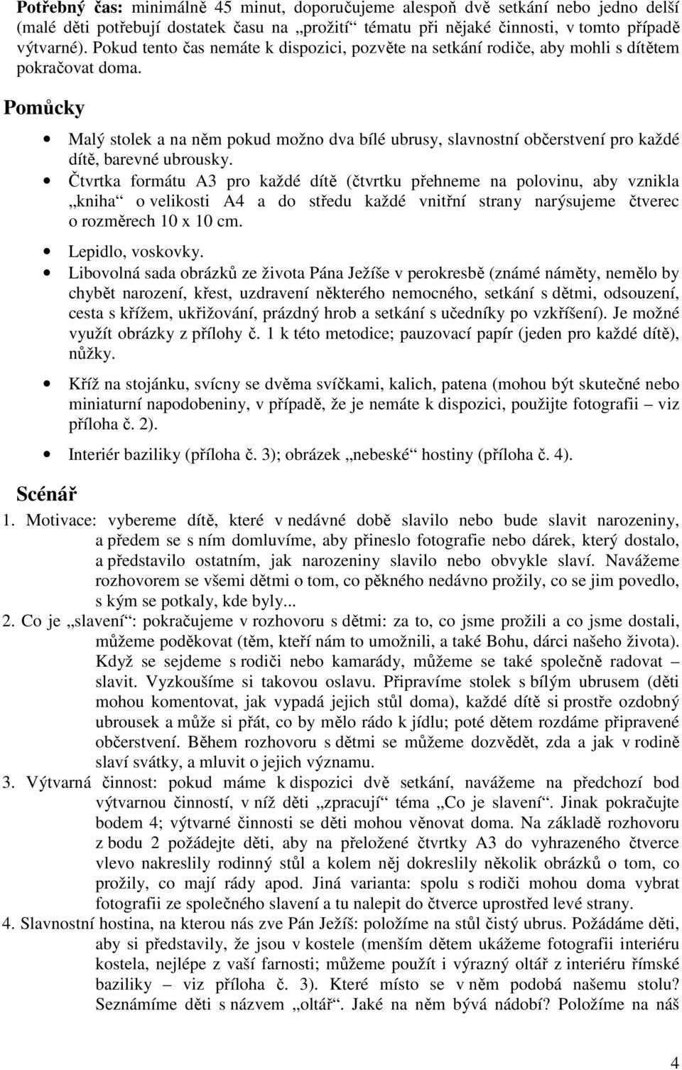 Pomůcky Malý stolek a na něm pokud možno dva bílé ubrusy, slavnostní občerstvení pro každé dítě, barevné ubrousky.