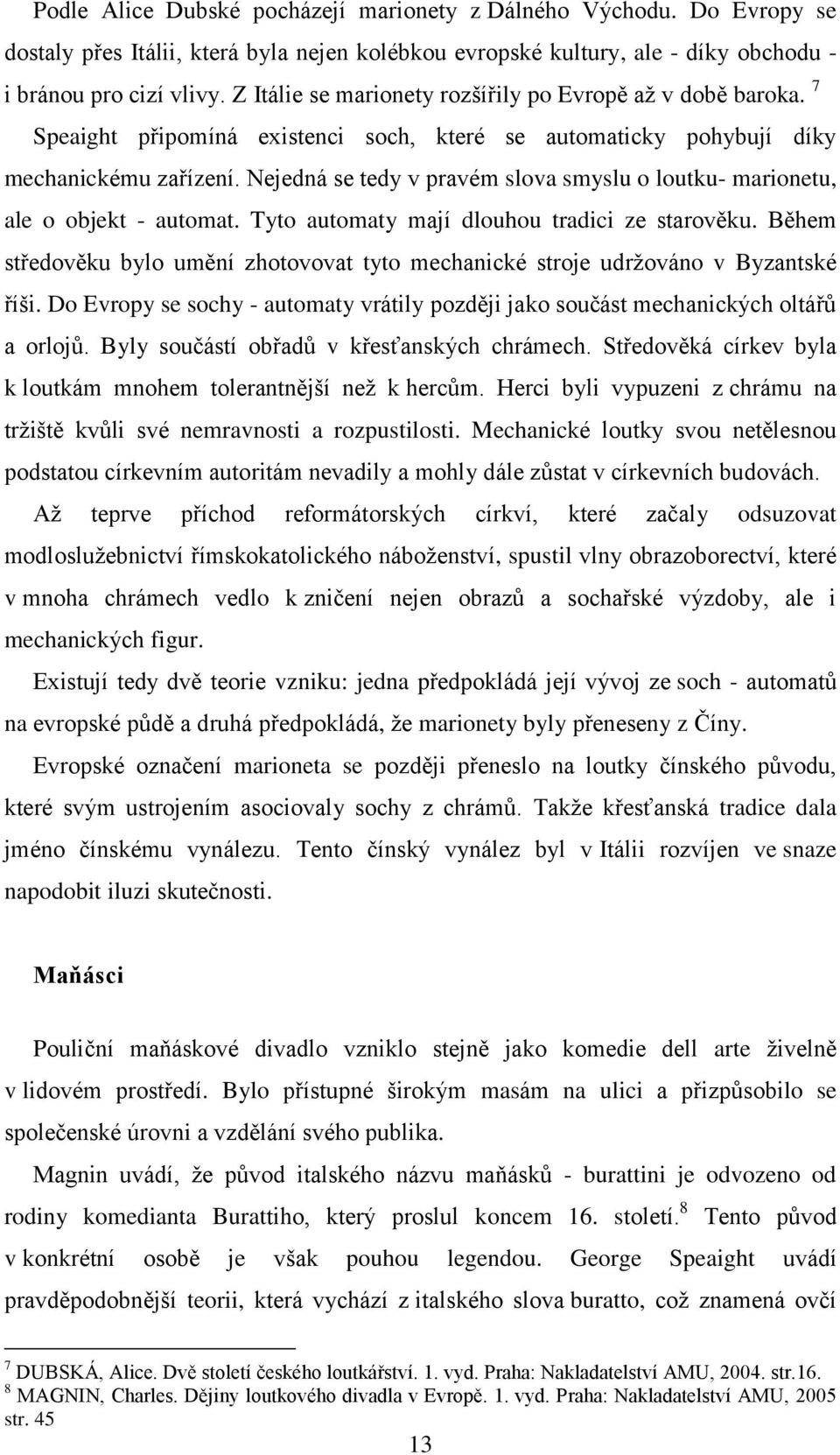 Nejedná se tedy v pravém slova smyslu o loutku- marionetu, ale o objekt - automat. Tyto automaty mají dlouhou tradici ze starověku.