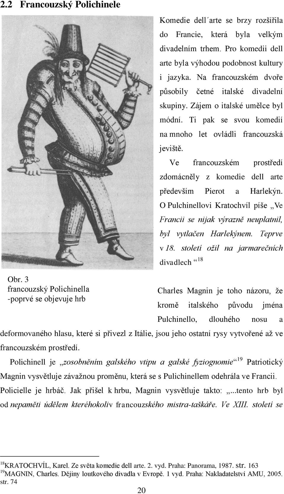 Ve francouzském prostředí zdomácněly z komedie dell arte především Pierot a Harlekýn. O Pulchinellovi Kratochvíl píše Ve Francii se nijak výrazně neuplatnil, byl vytlačen Harlekýnem. Teprve v 18.