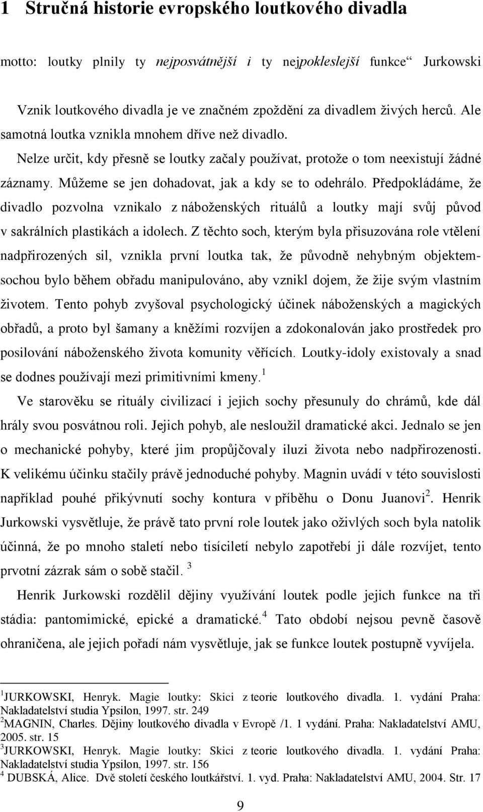 Předpokládáme, ţe divadlo pozvolna vznikalo z náboţenských rituálů a loutky mají svůj původ v sakrálních plastikách a idolech.