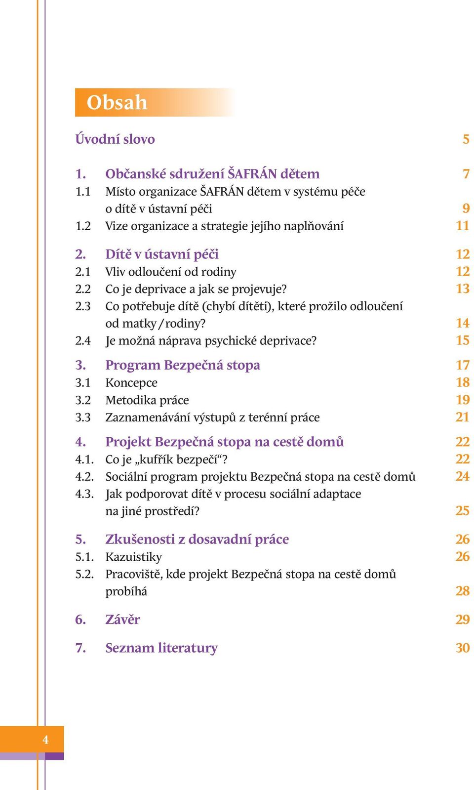 4 Je možná náprava psychické deprivace? 15 3. Program Bezpečná stopa 17 3.1 Koncepce 18 3.2 Metodika práce 19 3.3 Zaznamenávání výstupů z terénní práce 21 4. Projekt Bezpečná stopa na cestě domů 22 4.