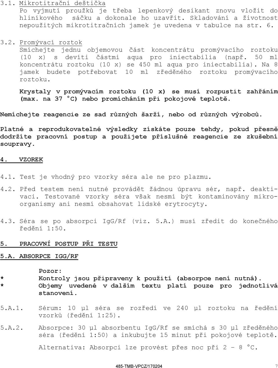 Promývací roztok Smíchejte jednu objemovou část koncentrátu promývacího roztoku (10 x) s devíti částmi aqua pro iniectabilia (např. 50 ml koncentrátu roztoku (10 x) se 450 ml aqua pro iniectabilia).